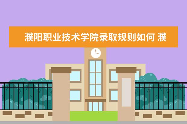 濮阳职业技术学院录取规则如何 濮阳职业技术学院就业状况介绍