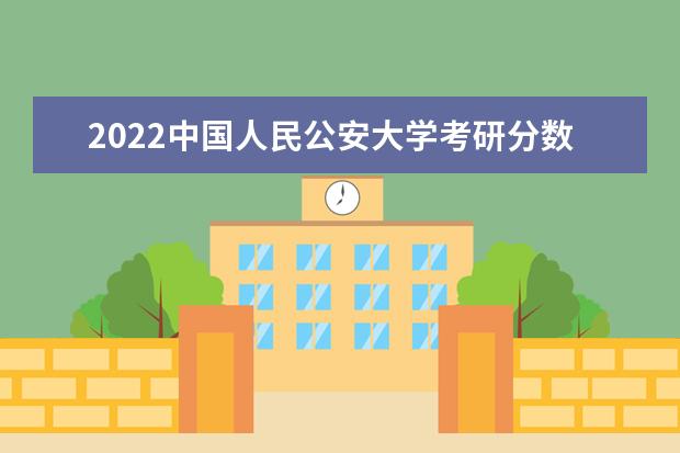 2022中国人民公安大学考研分数线是多少 历年考研分数线