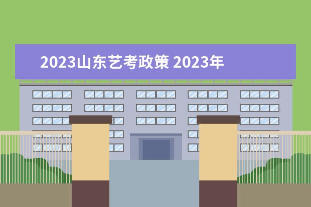 2023山东艺考政策 2023年艺考最新政策