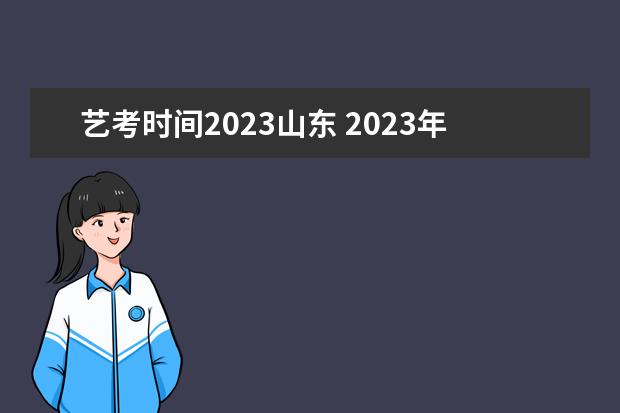 艺考时间2023山东 2023年艺考时间安排表