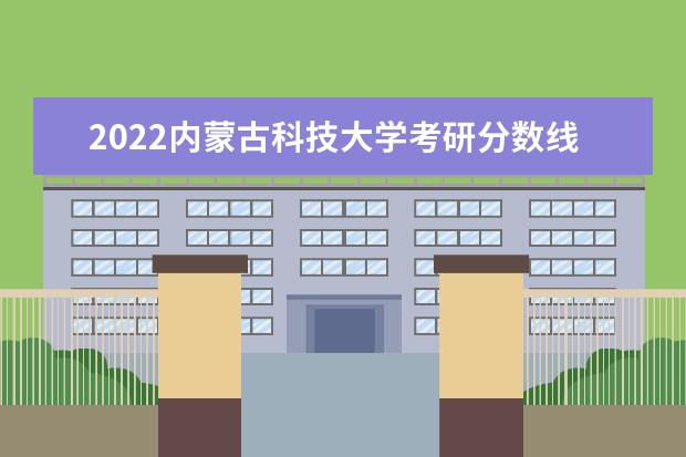 2022内蒙古科技大学考研分数线是多少 历年考研分数线