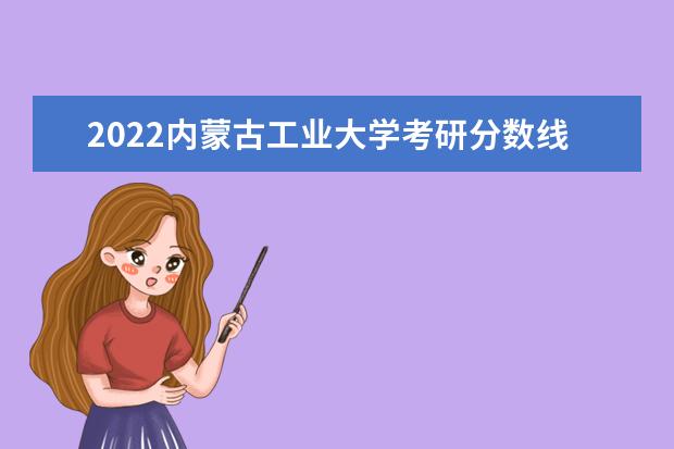 2022内蒙古工业大学考研分数线是多少 历年考研分数线