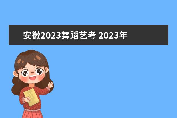 安徽2023舞蹈艺考 2023年艺考最新政策