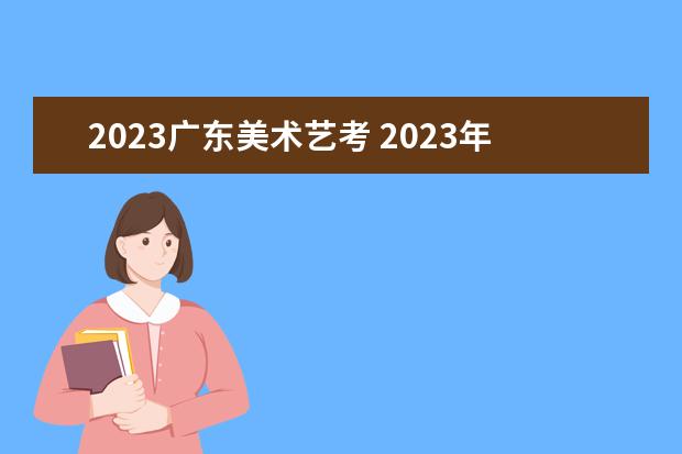 2023广东美术艺考 2023年还有艺考吗?