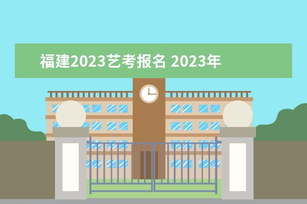 福建2023艺考报名 2023年艺考最新政策