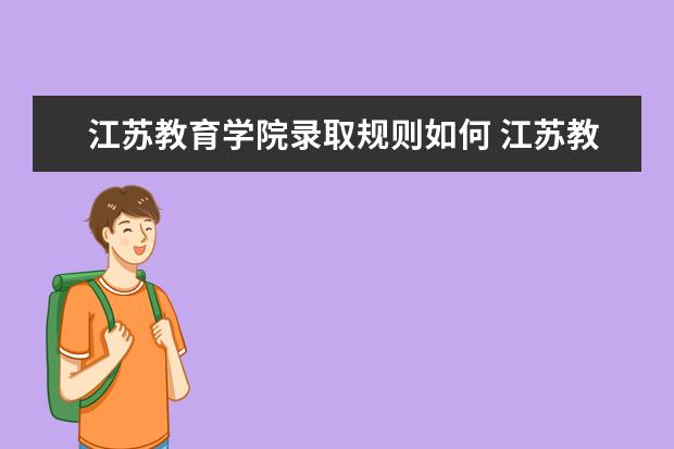 江苏教育学院录取规则如何 江苏教育学院就业状况介绍