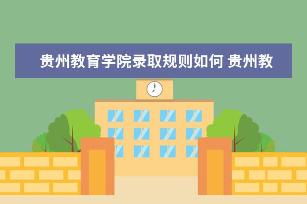 贵州教育学院录取规则如何 贵州教育学院就业状况介绍