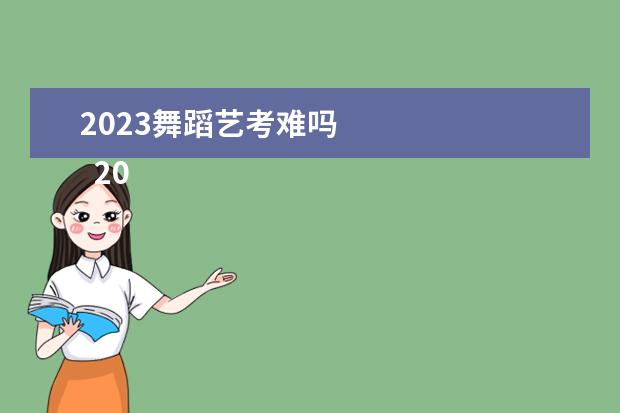 2023舞蹈艺考难吗 
  2023艺考难不难
  <br/>