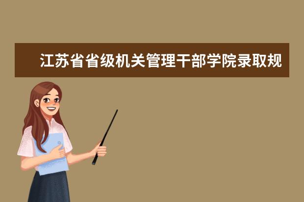江苏省省级机关管理干部学院录取规则如何 江苏省省级机关管理干部学院就业状况介绍