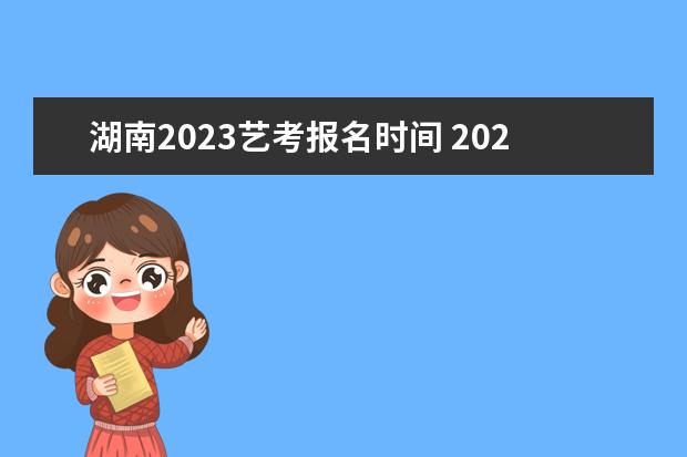 湖南2023艺考报名时间 2023年艺考时间安排表