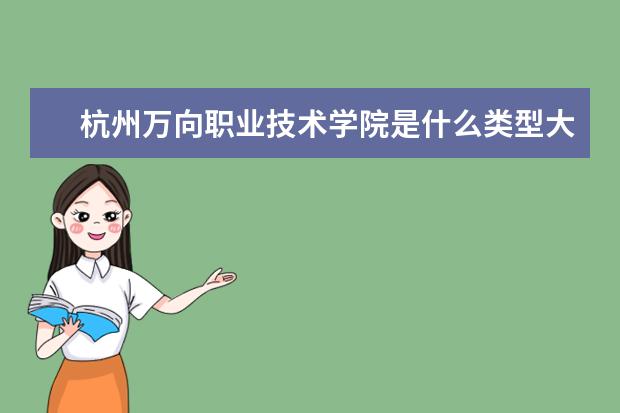 杭州万向职业技术学院是什么类型大学 杭州万向职业技术学院学校介绍