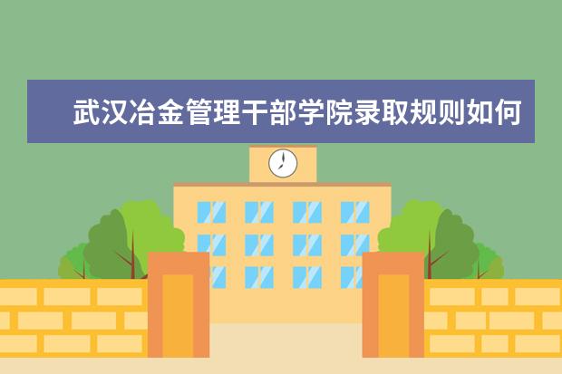 武汉冶金管理干部学院录取规则如何 武汉冶金管理干部学院就业状况介绍