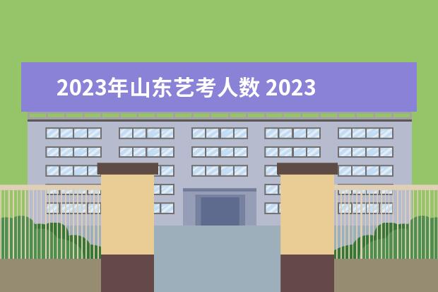 2023年山东艺考人数 2023年还有艺考吗?