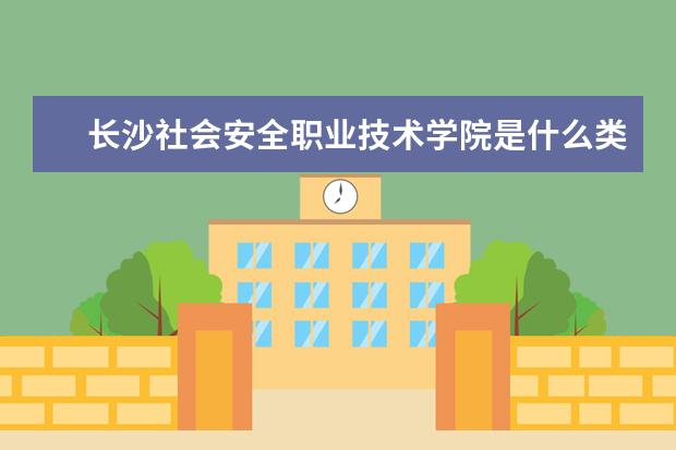 长沙社会安全职业技术学院是什么类型大学 长沙社会安全职业技术学院学校介绍