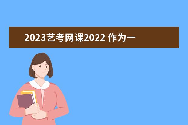 2023艺考网课2022 作为一名艺考生,有没有专门的网课平台可以选择? - ...