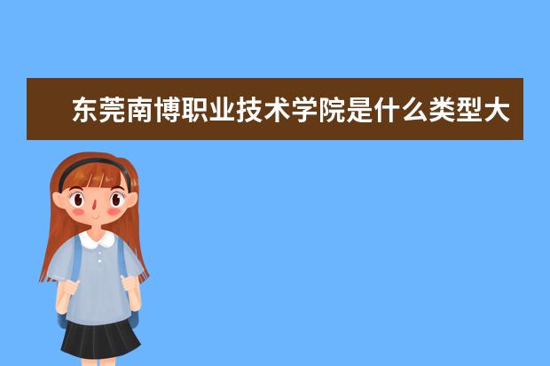 东莞南博职业技术学院是什么类型大学 东莞南博职业技术学院学校介绍