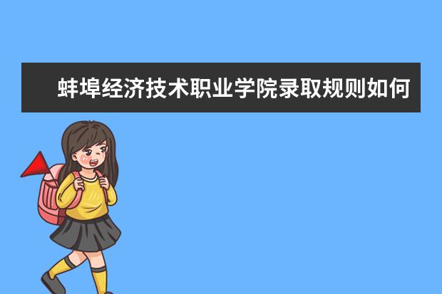 蚌埠经济技术职业学院录取规则如何 蚌埠经济技术职业学院就业状况介绍