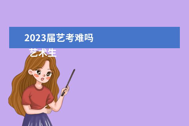 2023届艺考难吗 
  艺术生考一本的几率大吗