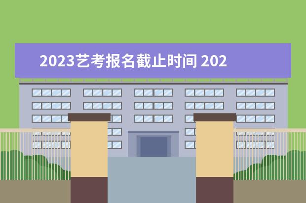 2023艺考报名截止时间 2023艺考日期是几月几号