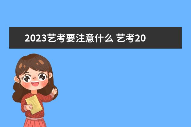 2023艺考要注意什么 艺考2023年会取消吗