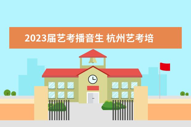 2023届艺考播音生 杭州艺考培训机构哪个好?