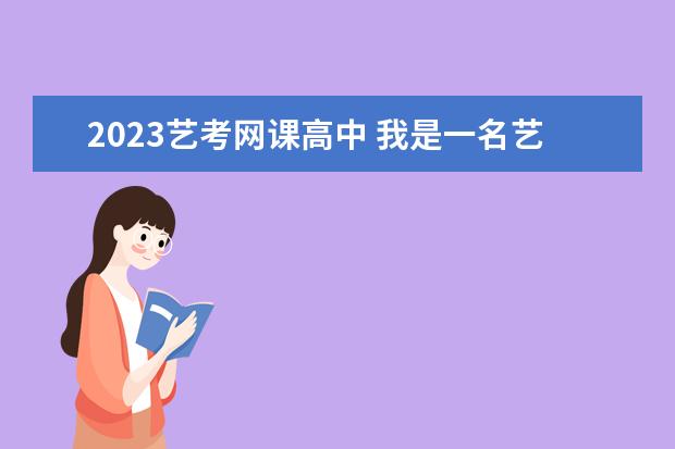 2023艺考网课高中 我是一名艺考生,有哪些网课平台可以选择?