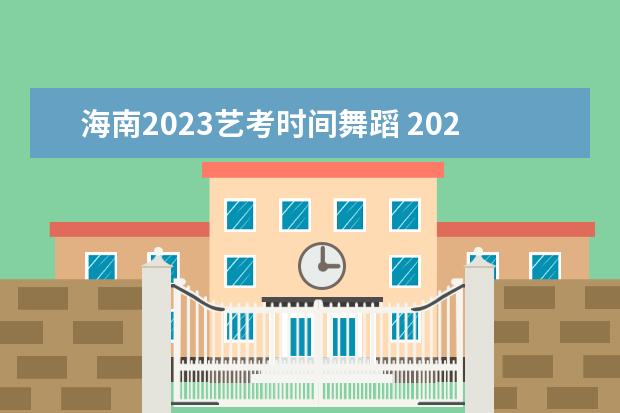 海南2023艺考时间舞蹈 2023年艺考时间安排表