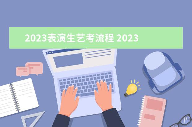 2023表演生艺考流程 2023年艺考最新政策