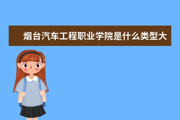 烟台汽车工程职业学院是什么类型大学 烟台汽车工程职业学院学校介绍