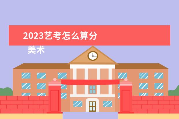 2023艺考怎么算分 
  美术艺考分数计算方法