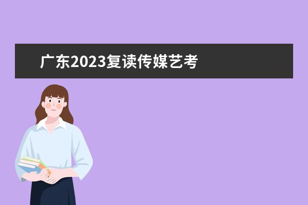 广东2023复读传媒艺考 
  2023广东高考能复读吗