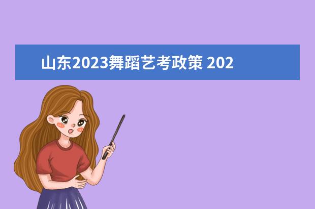 山东2023舞蹈艺考政策 2023年艺考最新政策