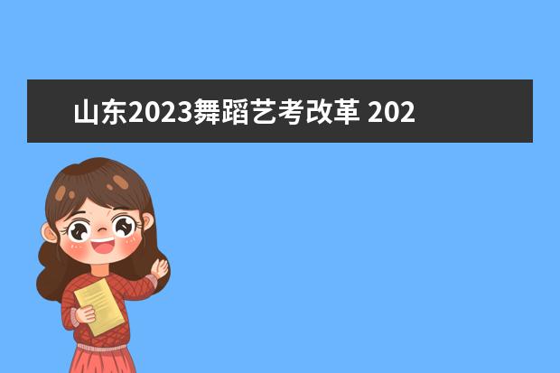 山东2023舞蹈艺考改革 2023年艺考最新政策