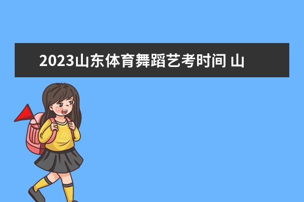 2023山东体育舞蹈艺考时间 山东艺考时间