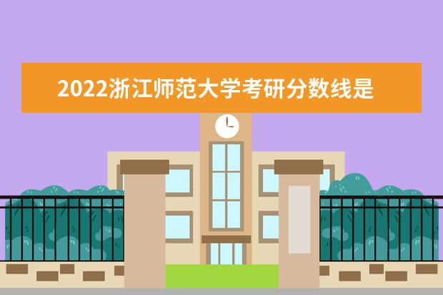 2022浙江师范大学考研分数线是多少 历年考研分数线