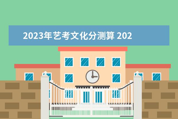 2023年艺考文化分测算 2023年艺考最新政策