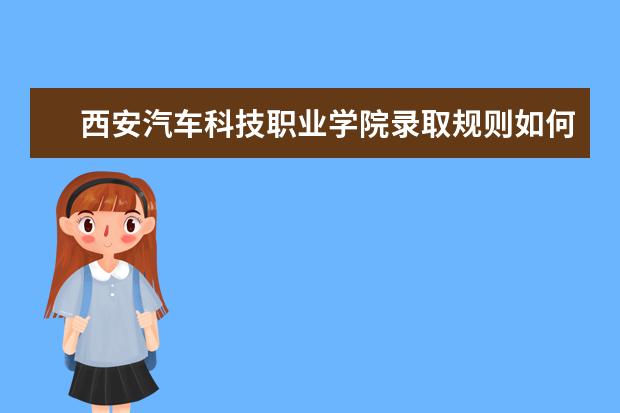 西安汽车科技职业学院录取规则如何 西安汽车科技职业学院就业状况介绍