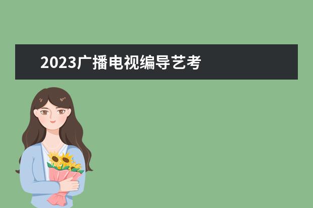 2023广播电视编导艺考 
  广播电视编导专业简介