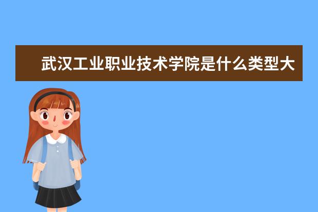 武汉工业职业技术学院是什么类型大学 武汉工业职业技术学院学校介绍