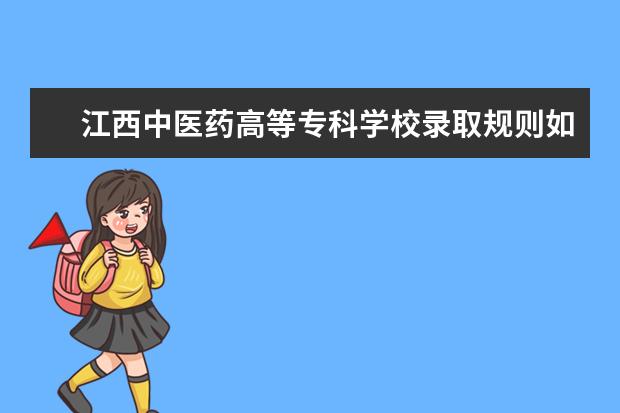 江西中医药高等专科学校录取规则如何 江西中医药高等专科学校就业状况介绍