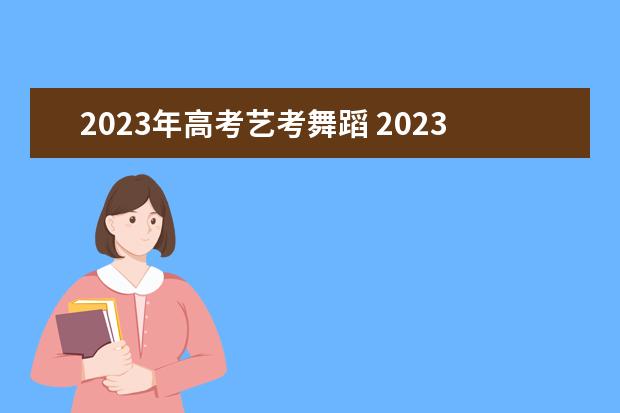 2023年高考艺考舞蹈 2023年艺考时间安排表