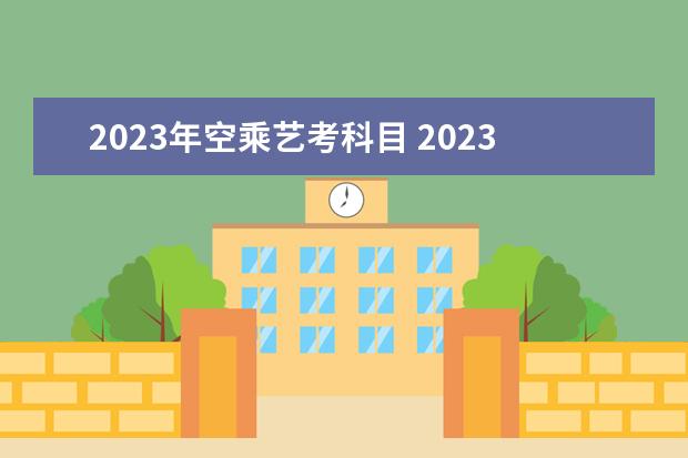 2023年空乘艺考科目 2023年艺考最新政策