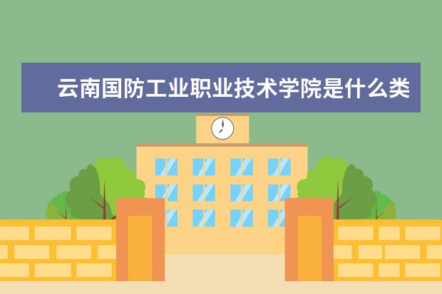 云南国防工业职业技术学院是什么类型大学 云南国防工业职业技术学院学校介绍