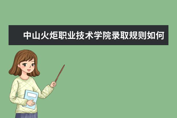 中山火炬职业技术学院录取规则如何 中山火炬职业技术学院就业状况介绍