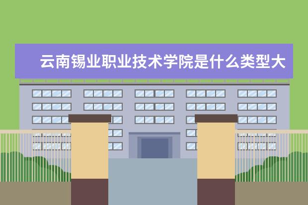 云南锡业职业技术学院是什么类型大学 云南锡业职业技术学院学校介绍