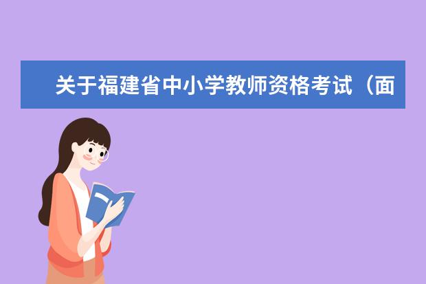 关于福建省中小学教师资格考试（面试）相关情况的公告