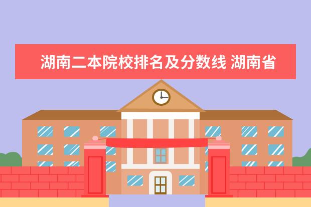 湖南二本院校排名及分数线 湖南省二本公办大学排名及分数线