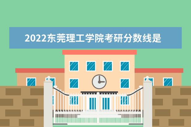 2022东莞理工学院考研分数线是多少 历年考研分数线