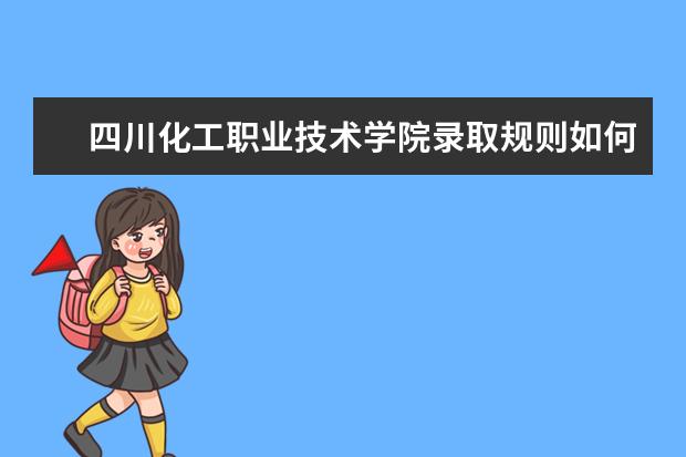 四川化工职业技术学院录取规则如何 四川化工职业技术学院就业状况介绍