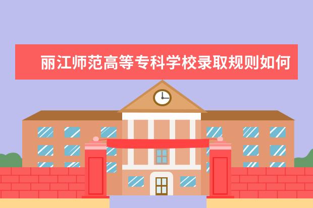 丽江师范高等专科学校录取规则如何 丽江师范高等专科学校就业状况介绍